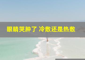 眼睛哭肿了 冷敷还是热敷